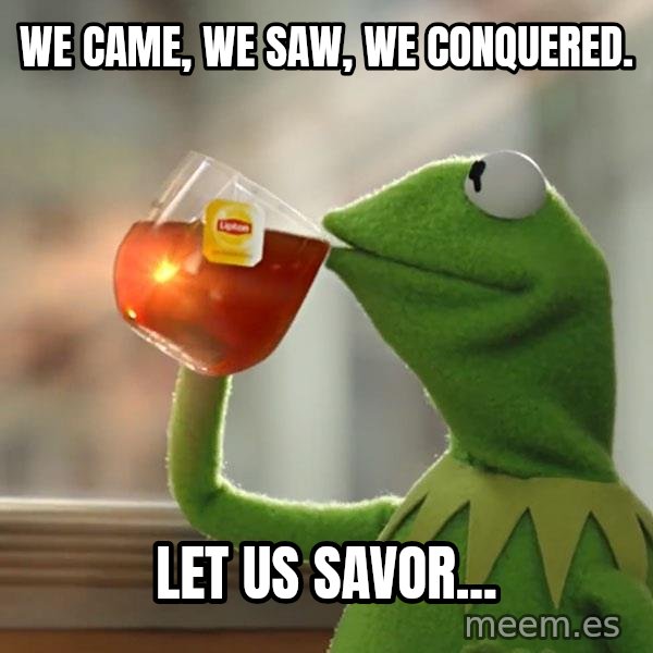 Kermit The Frog Drinking Tea meme: we came, we saw, we conquered. / let us savor...