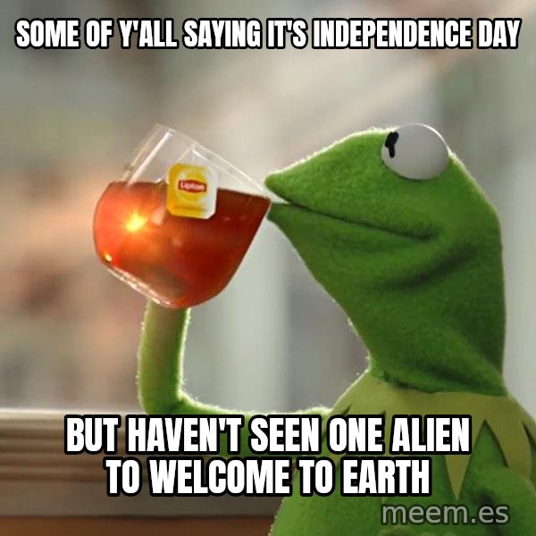 Kermit The Frog Drinking Tea meme: some of y'all saying it's independence day / but haven't seen one alien to welcome to earth
