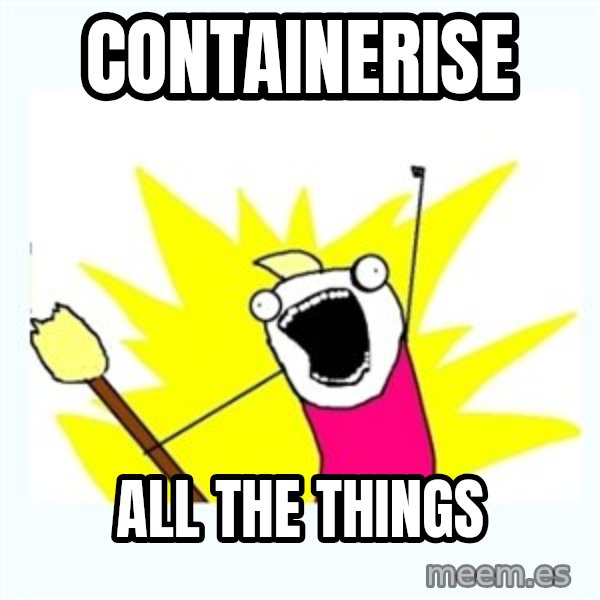 All the things meme: containerise / all the things