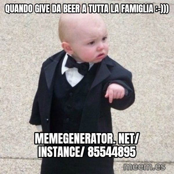 Mafia Baby meme: quando give da beer a tutta la famiglia :-))) / memegenerator. net/ instance/ 85544895