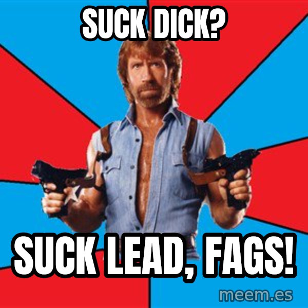 Chuck Norris  meme: suck dick? / suck lead, fags!