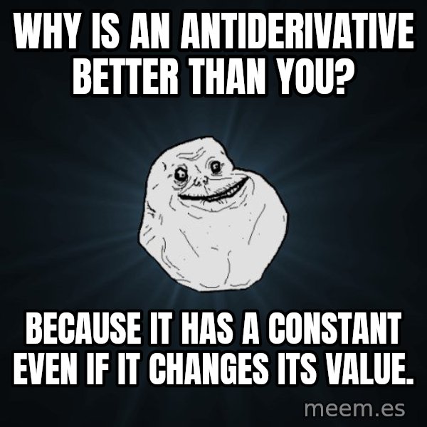 Forever Alone meme: Why is an Antiderivative better than you? / Because it has a constant even if it changes its value.
