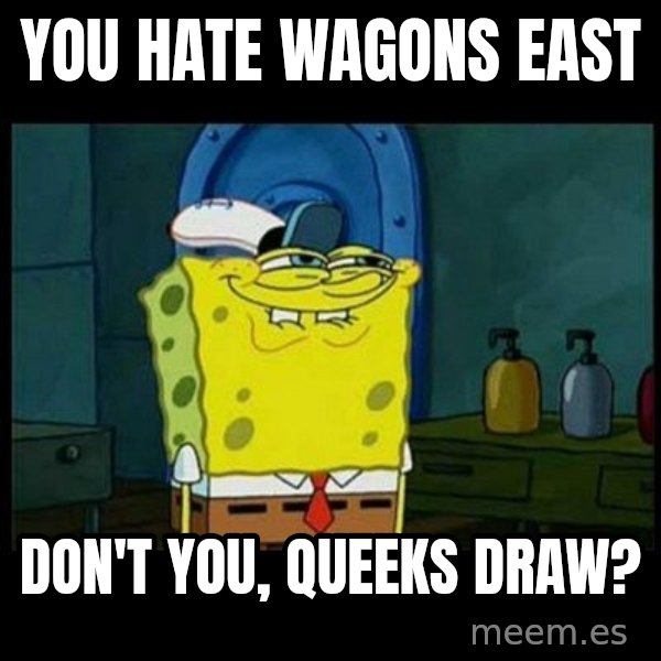 Don't you, Squidward? meme: You hate Wagons East / don't you, Queeks Draw?