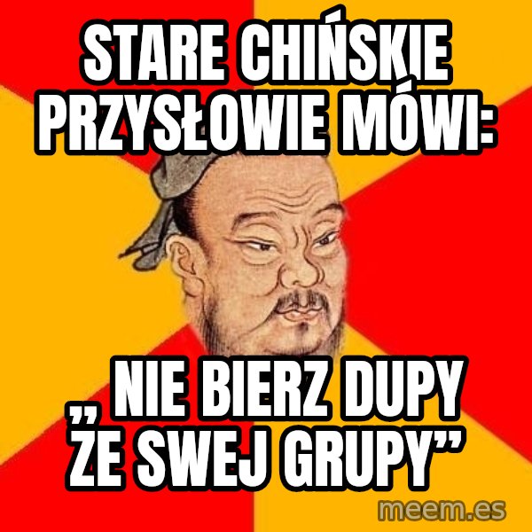Wise Confucius meme: Stare chińskie przysłowie mówi: / „ Nie bierz dupy ze swej grupy”