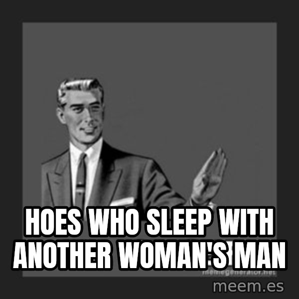 kill yourself guy meme: Hoes who sleep with another woman's man