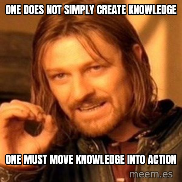 One Does Not Simply meme: one does not simply create knowledge / one must move knowledge into action