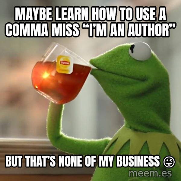 Kermit The Frog Drinking Tea meme: Maybe learn how to use a comma Miss “I’m an Author” / But that’s none of my business 😜