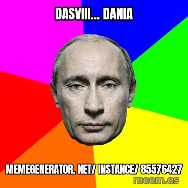 Putin Says meme: Dasviii... Dania / memegenerator. net/ instance/ 85576427