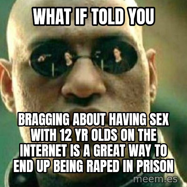 What If I Told You meme: what if  told you / bragging about having sex with 12 yr olds on the internet is a great way to end up being raped in prison
