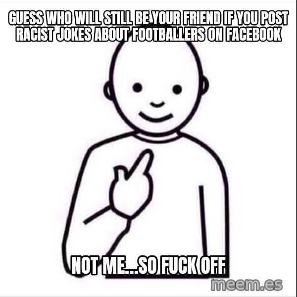 Guess who ? meme: Guess who will still be your friend if you post racist jokes about footballers on Facebook / Not Me…so fuck off