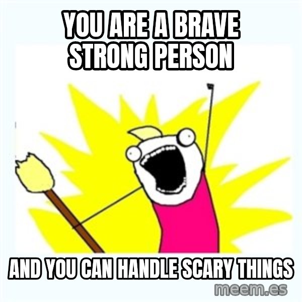 All the things meme: you are a brave strong person / and you can handle scary things