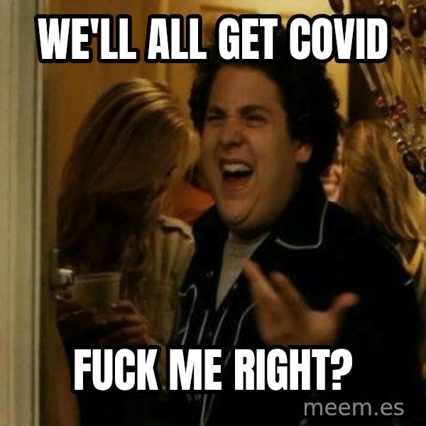 Fuck me right meme: we'll all get covid / fuck me right?