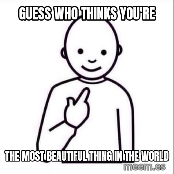 Guess who ? meme: Guess who thinks you're / the most beautiful thing in the world