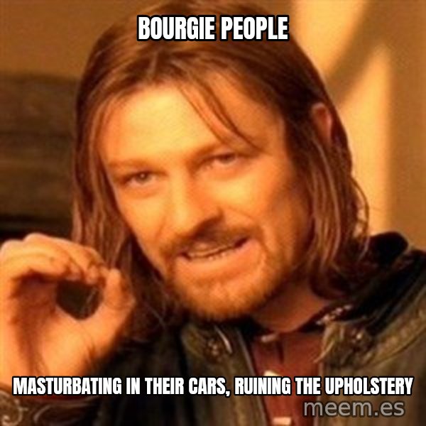 One Does Not Simply meme: bourgie people / masturbating in their cars, ruining the upholstery