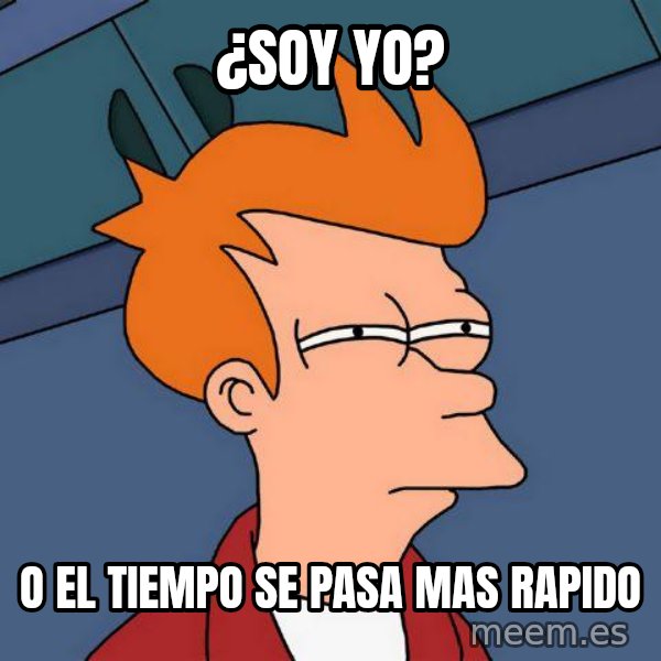 Futurama Fry meme: ¿Soy yo? / o el tiempo se pasa mas rapido
