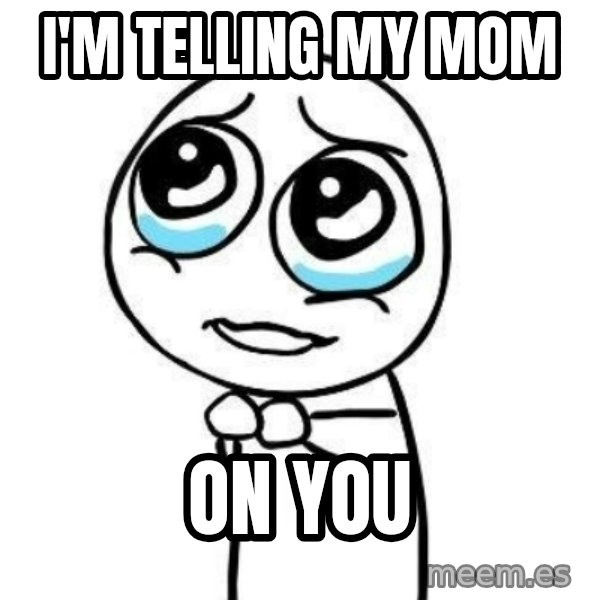 Please guy meme: i'm telling my mom / on you