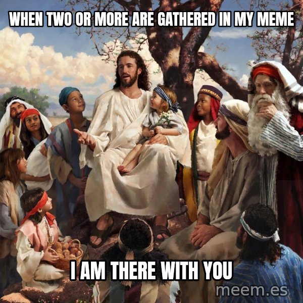storytime jesus meme: When two or more are gathered in my meme / I am there with you