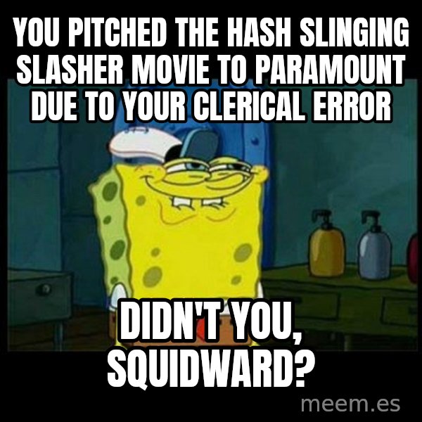 Don't you, Squidward? meme: You pitched The Hash Slinging Slasher movie to Paramount due to your clerical error / Didn't you, Squidward?