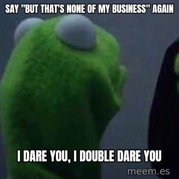 Evil kermit meme: say "but that's none of my business" again / i dare you, i double dare you