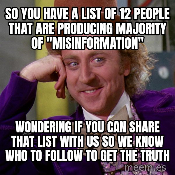 Willy Wonka meme: so you have a list of 12 people that are producing majority of "misinformation" / Wondering if you can share that list with us so we know who to follow to get the truth