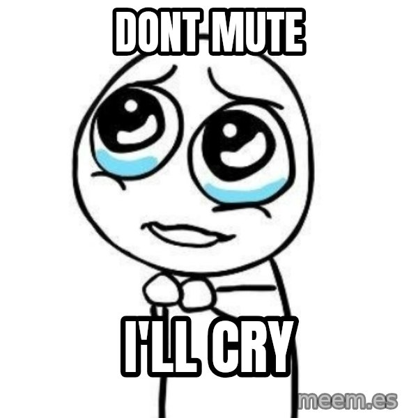 Please guy meme: dont mute / I'll cry