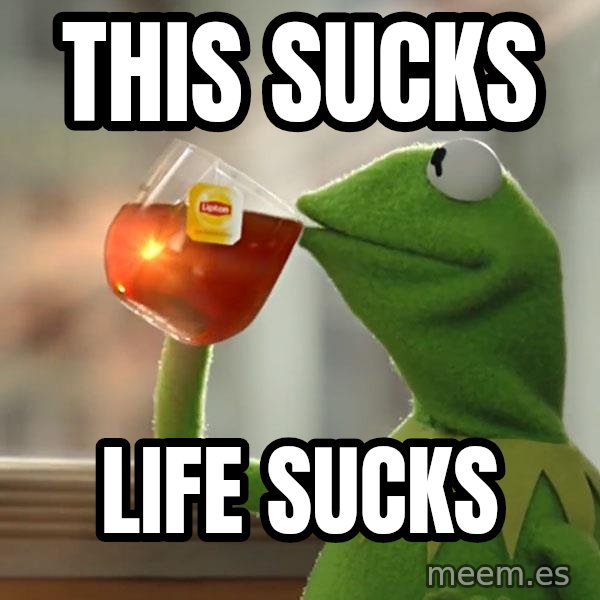 Kermit The Frog Drinking Tea meme: This sucks / Life sucks