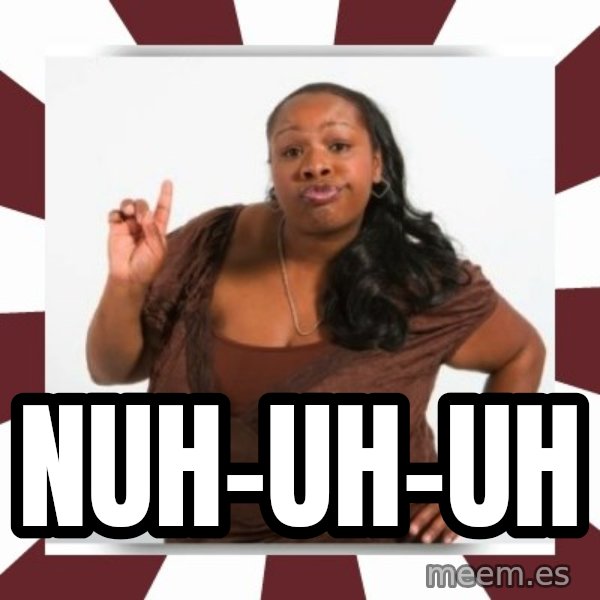 Sassy Black Woman meme: nuh-uh-uh
