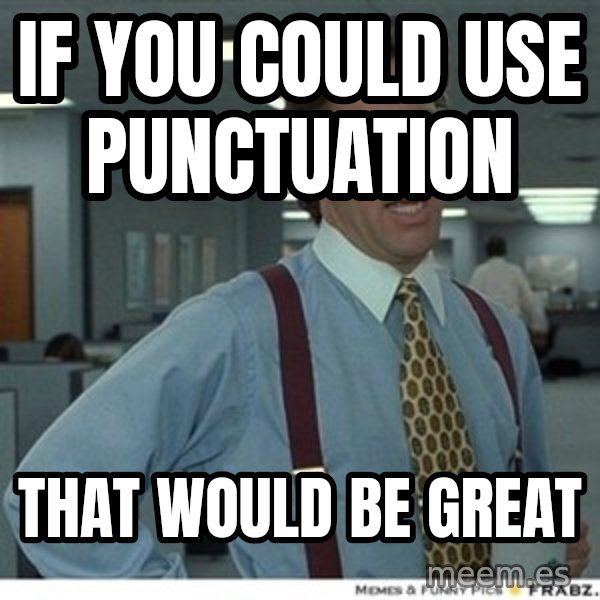 Office Space That Would Be Great meme: If you could use punctuation / That would be great