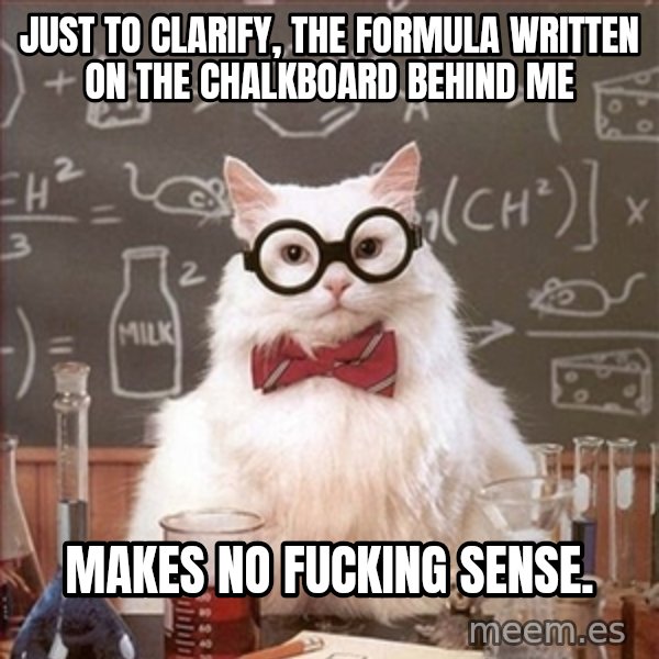 Science Cat meme: just to clarify, the formula written on the chalkboard behind me / makes no fucking sense.