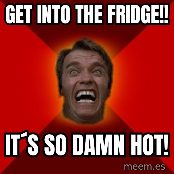Angry Arnold meme: GET INTO THE FRIDGE!! / IT´S SO DAMN HOT!