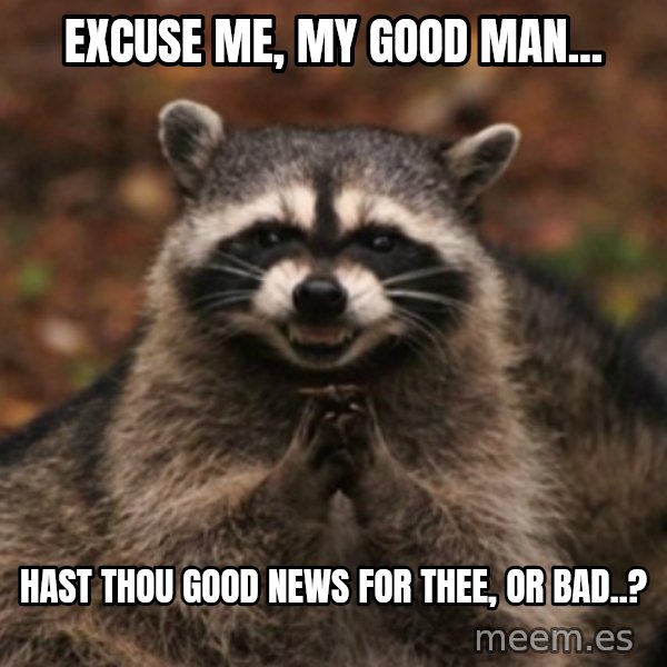 evil raccoon meme: Excuse  me, my good man... / Hast thou good news for thee, or bad..?
