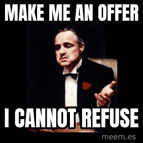 The Godfather meme: Make me an offer / I cannot refuse