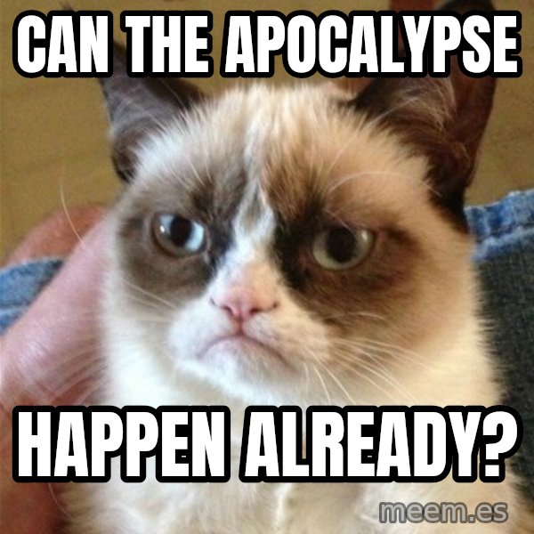Grumpy Cat  meme: Can the apocalypse / happen already?