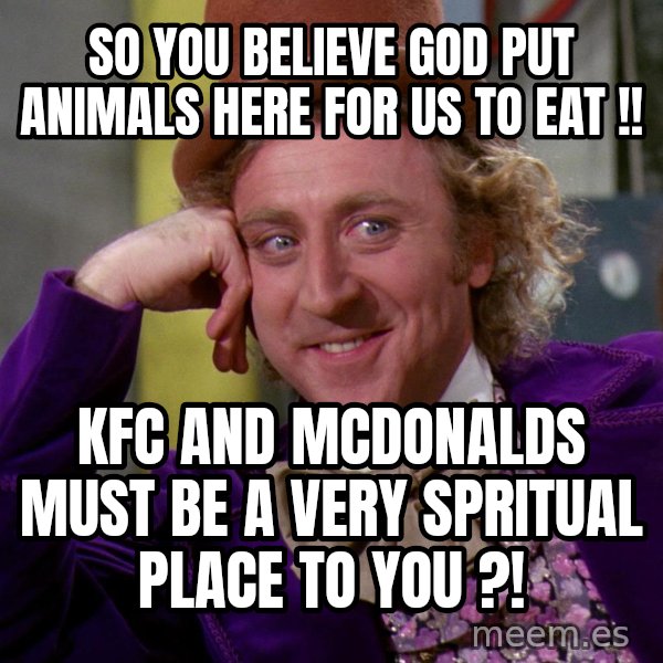Willy Wonka meme: So you believe GOD put animals here for us to eat !! / KFC and Mcdonalds must be a very spritual place to you ?!