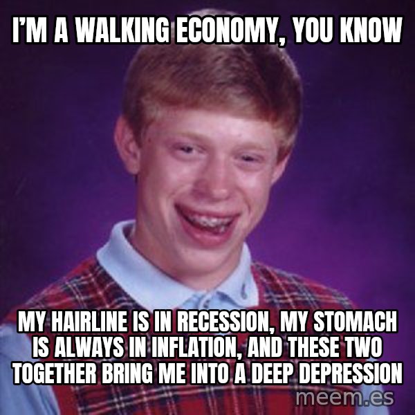 Bad Luck Brian meme: I’m a walking economy, you know / My hairline is in recession, my stomach is always in inflation, and these two together bring me into a deep depression