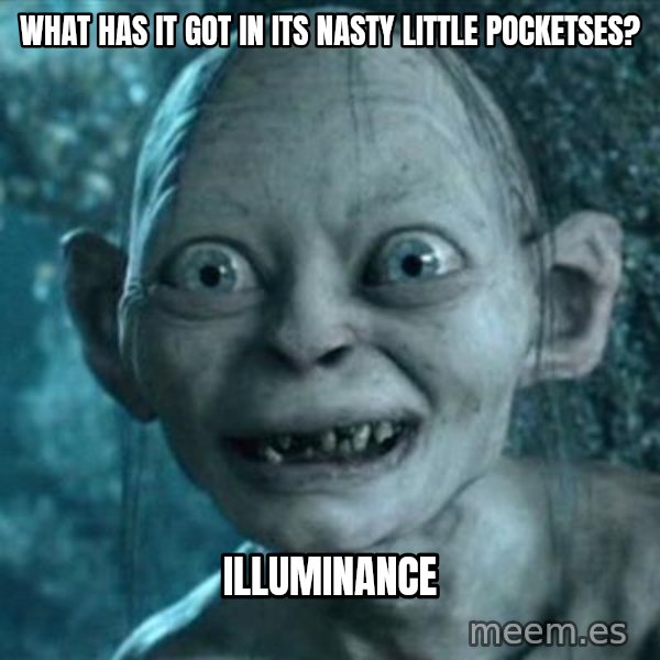 My Precious Gollum meme: What has it got in its nasty little pocketses? / Illuminance