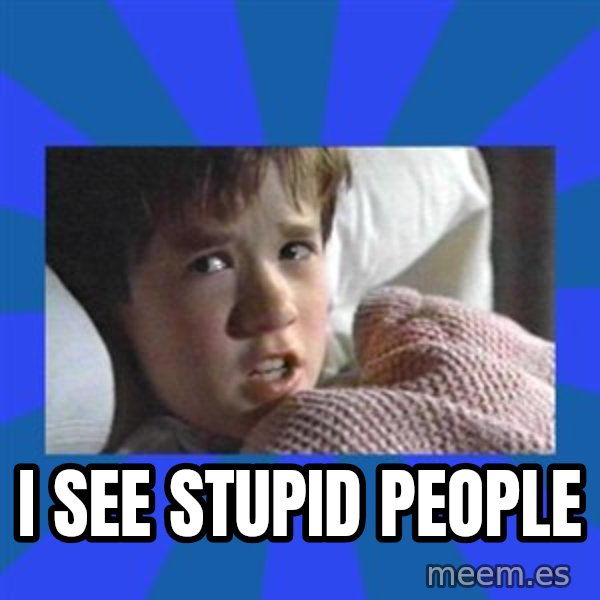 i see dead people meme: I SEE STUPID PEOPLE