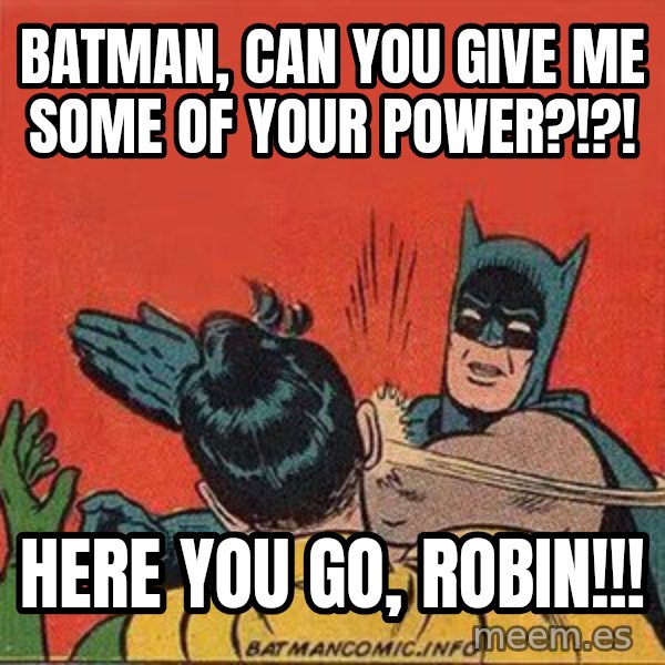 batman slap robin meme: BATMAN, CAN YOU GIVE ME SOME OF YOUR POWER?!?! / HERE YOU GO, ROBIN!!!