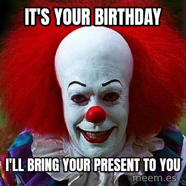 Pennywise the Clown meme: it's your birthday / I'll bring your present to  you