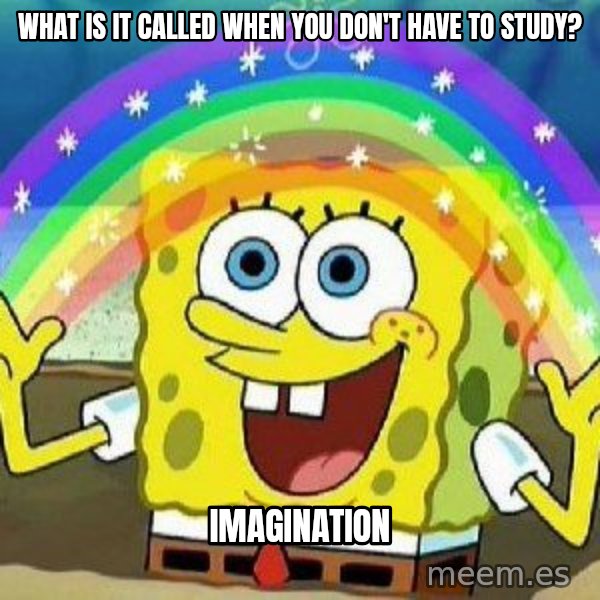 Imagination meme: what is it called when you don't have to study? / Imagination