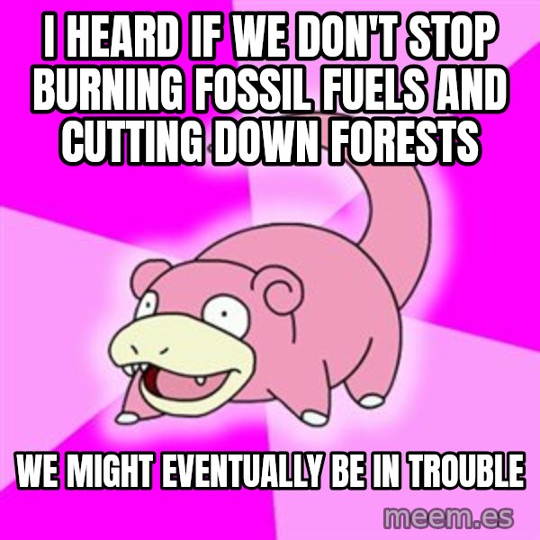 Slowpoke meme: i heard if we don't stop burning fossil fuels and cutting down forests / we might eventually be in trouble