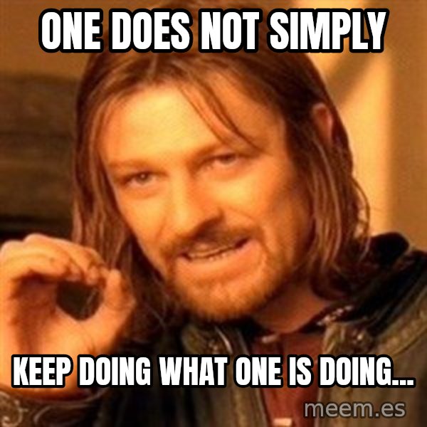 One Does Not Simply meme: One does not simply / keep doing what one is doing...