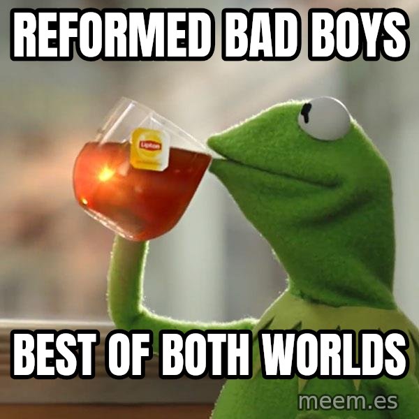 Kermit The Frog Drinking Tea meme: Reformed bad boys / Best of both worlds