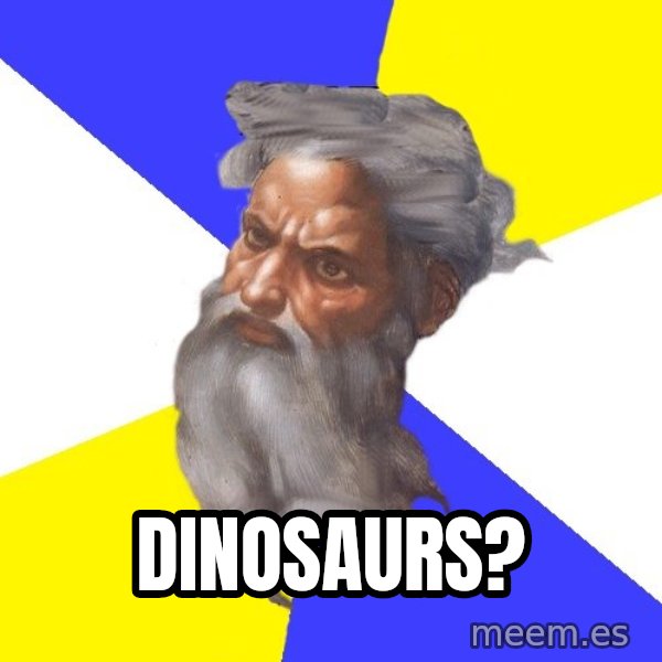 God meme: Dinosaurs?