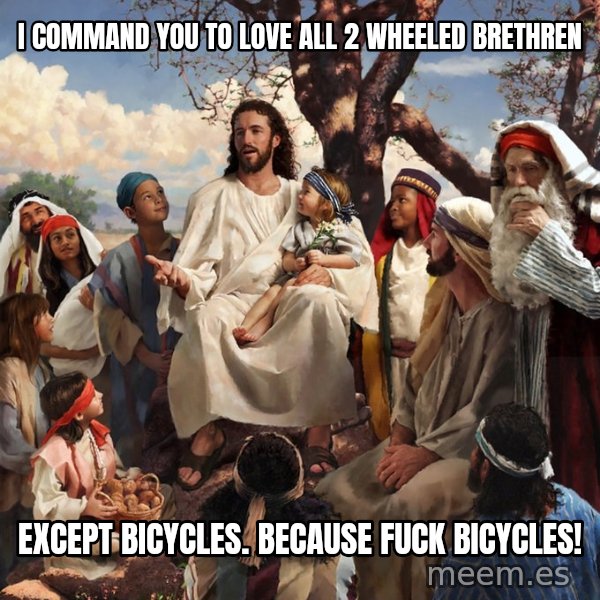 storytime jesus meme: I command you to love all 2 wheeled brethren / Except bicycles. Because fuck bicycles!