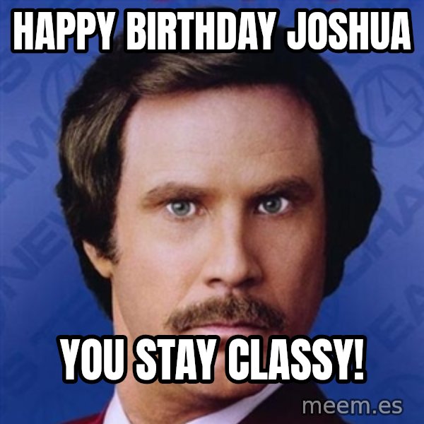 Ron Burgundy meme: Happy Birthday Joshua / You stay Classy!