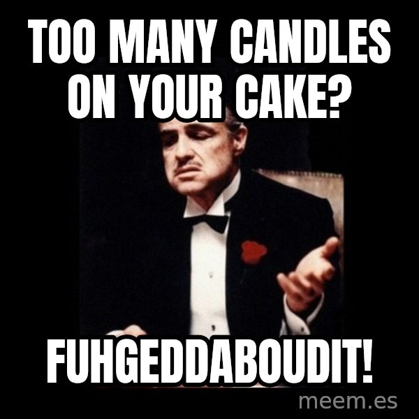 The Godfather meme: TOO MANY CANDLES ON YOUR CAKE? / FUHGEDDABOUDIT!