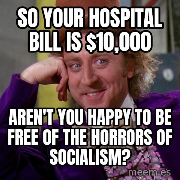 Willy Wonka meme: so your hospital bill is $10,000 / Aren't you happy to be free of the horrors of socialism?