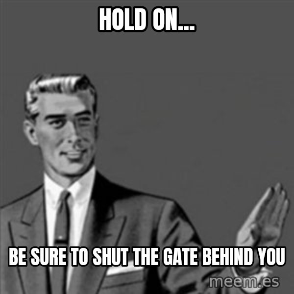 Correction Guy meme: Hold on... / Be sure to shut the gate behind you