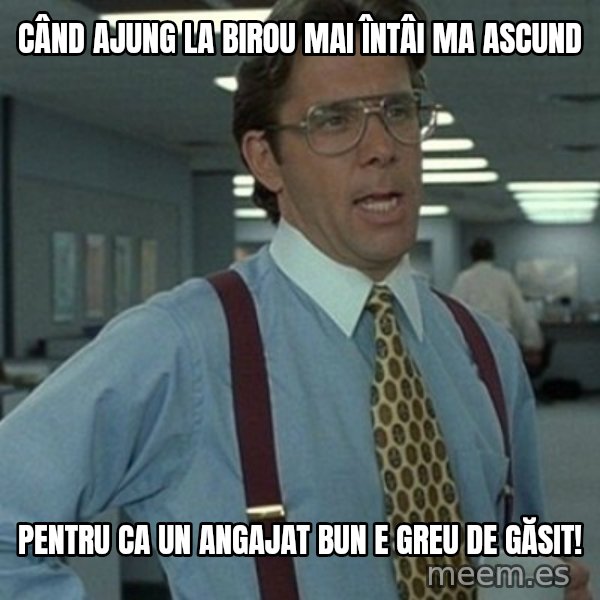 Office Space Boss meme: Când ajung la birou mai întâi ma ascund / Pentru ca un angajat bun e greu de găsit!